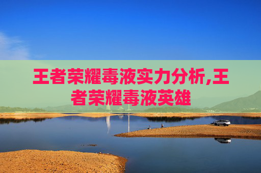 王者荣耀毒液实力分析,王者荣耀毒液英雄