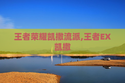 王者荣耀凯撒流派,王者EX凯撒