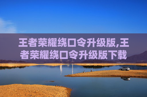 王者荣耀绕口令升级版,王者荣耀绕口令升级版下载