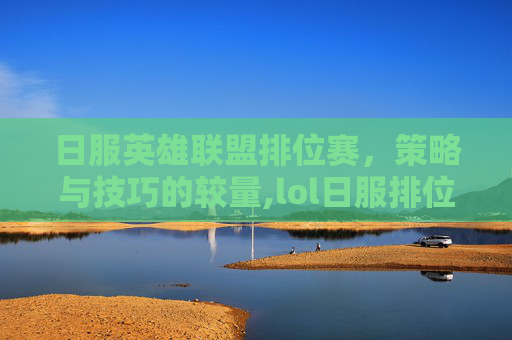 日服英雄联盟排位赛，策略与技巧的较量,lol日服排位加分掉分一样怎么回事