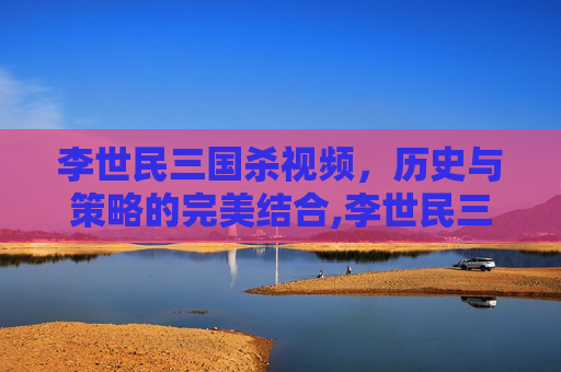 李世民三国杀视频，历史与策略的完美结合,李世民三国杀视频动画