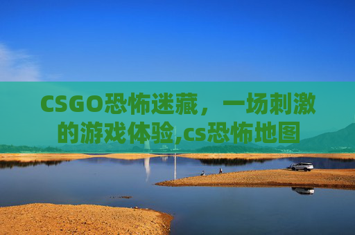 CSGO恐怖迷藏，一场刺激的游戏体验,cs恐怖地图