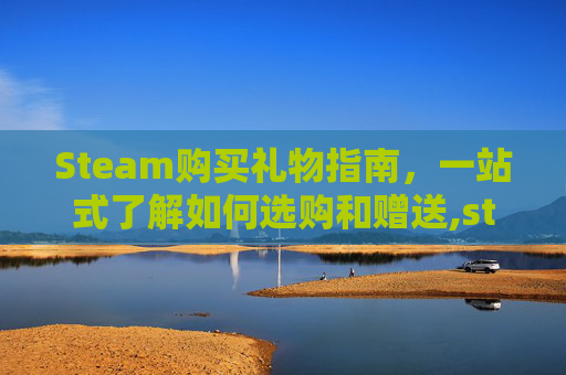 Steam购买礼物指南，一站式了解如何选购和赠送,steam作为礼物购买怎么入库