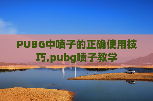 PUBG中喷子的正确使用技巧,pubg喷子教学