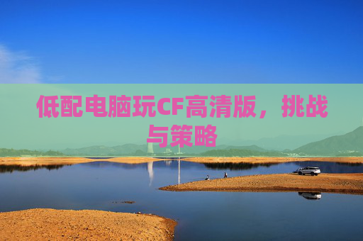 低配电脑玩CF高清版，挑战与策略