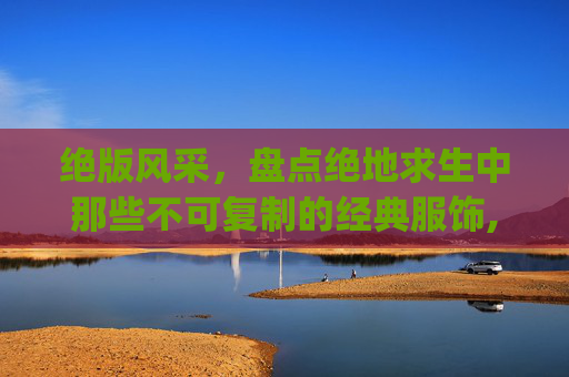 绝版风采，盘点绝地求生中那些不可复制的经典服饰,pubgmobile绝版衣服