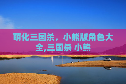 萌化三国杀，小熊版角色大全,三国杀 小熊