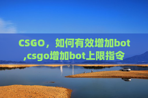 CSGO，如何有效增加bot,csgo增加bot上限指令