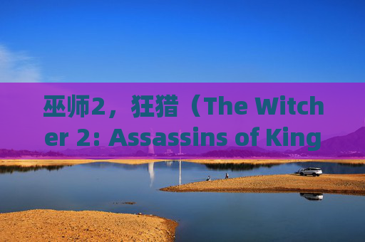 巫师2，狂猎（The Witcher 2: Assassins of Kings）——如何在Steam上畅玩经典之作,巫师2怎么启动