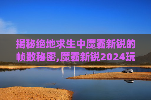 揭秘绝地求生中魔霸新锐的帧数秘密,魔霸新锐2024玩游戏cpu90度