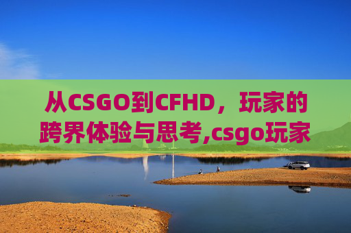 从CSGO到CFHD，玩家的跨界体验与思考,csgo玩家打cf