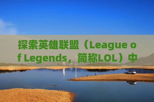 探索英雄联盟（League of Legends，简称LOL）中的唯美武器——不仅仅是外观的华丽，更是故事与力量的象征,lol武器装备图