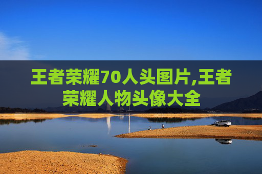 王者荣耀70人头图片,王者荣耀人物头像大全