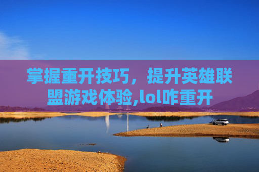 掌握重开技巧，提升英雄联盟游戏体验,lol咋重开