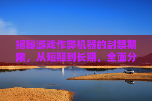 揭秘游戏作弊机器的封禁期限，从短期到长期，全面分析,cf作弊机器封禁多少天解封