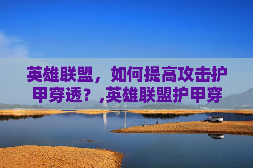 英雄联盟，如何提高攻击护甲穿透？,英雄联盟护甲穿透和攻击力哪个好