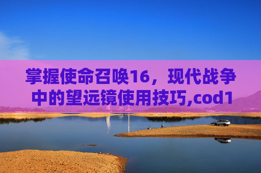 掌握使命召唤16，现代战争中的望远镜使用技巧,cod16远射怎么刷