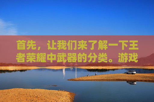 首先，让我们来了解一下王者荣耀中武器的分类。游戏中的武器主要分为以下几类，,王者荣耀武器上限图片怎么看