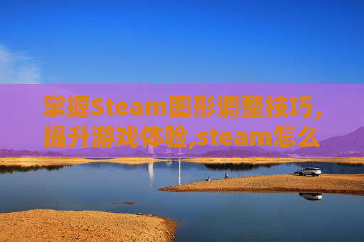 掌握Steam图形调整技巧，提升游戏体验,steam怎么改图标