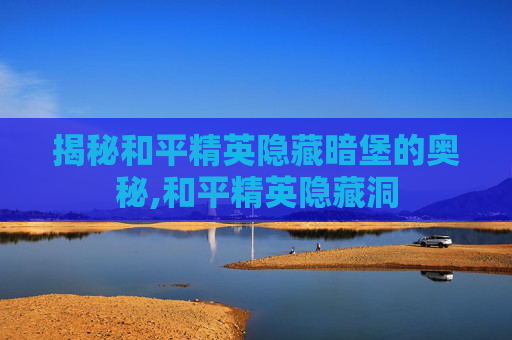 揭秘和平精英隐藏暗堡的奥秘,和平精英隐藏洞