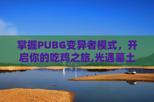 掌握PUBG变异者模式，开启你的吃鸡之旅,光遇墓土城堡在哪里