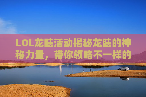 LOL龙瞎活动揭秘龙瞎的神秘力量，带你领略不一样的游戏体验！,lol龙瞎怎么获得