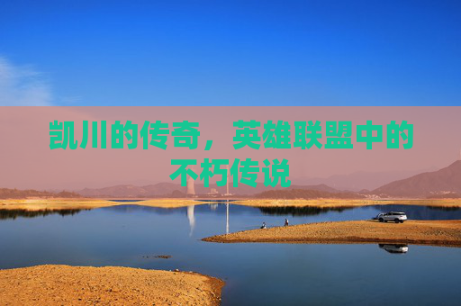 凯川的传奇，英雄联盟中的不朽传说