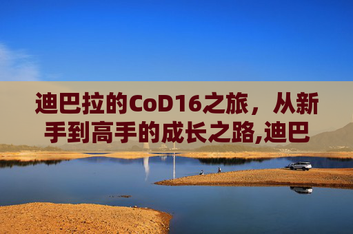 迪巴拉的CoD16之旅，从新手到高手的成长之路,迪巴拉爵士全部作品