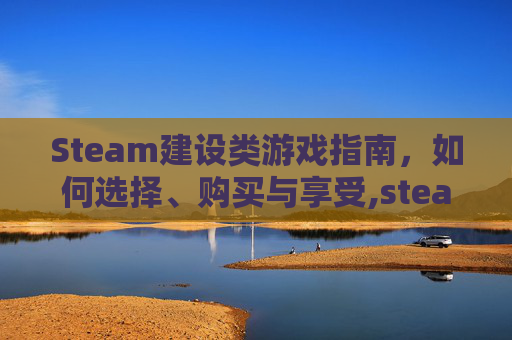 Steam建设类游戏指南，如何选择、购买与享受,steam建设类游戏