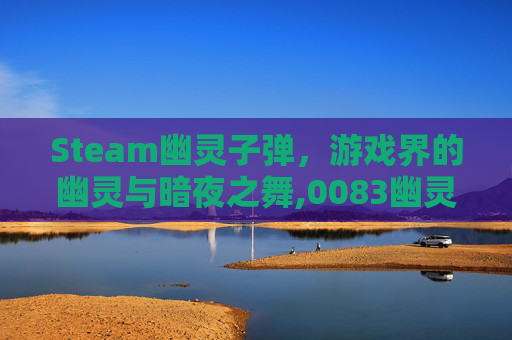 Steam幽灵子弹，游戏界的幽灵与暗夜之舞,0083幽灵子弹