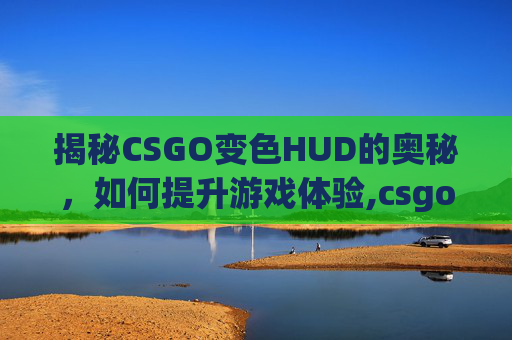 揭秘CSGO变色HUD的奥秘，如何提升游戏体验,csgo变色印花