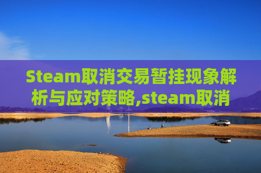 Steam取消交易暂挂现象解析与应对策略,steam取消交易暂挂之后几天不能交易