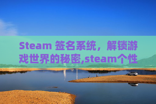 Steam 签名系统，解锁游戏世界的秘密,steam个性签名怎么设置