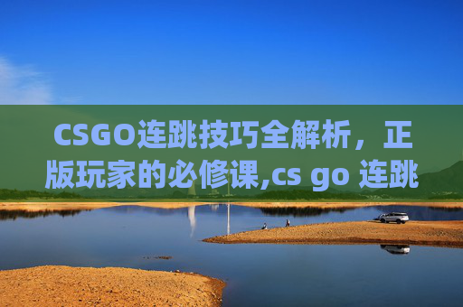 CSGO连跳技巧全解析，正版玩家的必修课,cs go 连跳