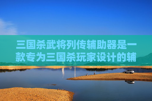 三国杀武将列传辅助器是一款专为三国杀玩家设计的辅助工具，可以帮助玩家更好地理解和使用游戏中的武将。以下是关于三国杀武将列传辅助器的使用方法和功能介绍，,三国杀武将列传辅助器在哪买