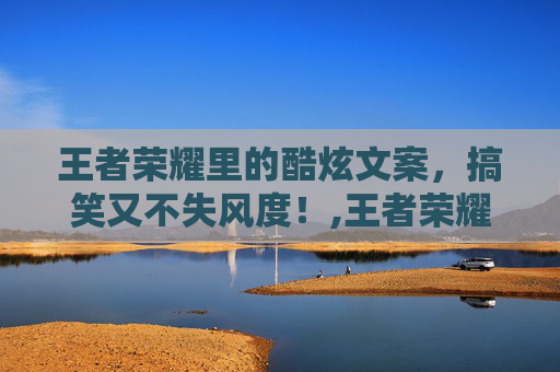 王者荣耀里的酷炫文案，搞笑又不失风度！,王者荣耀文案创意