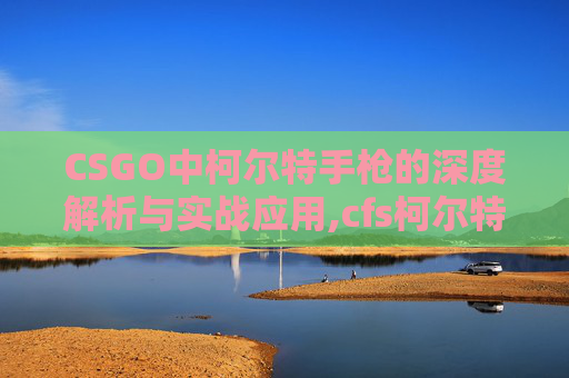 CSGO中柯尔特手枪的深度解析与实战应用,cfs柯尔特