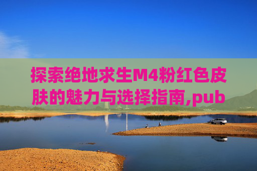 探索绝地求生M4粉红色皮肤的魅力与选择指南,pubg粉色m416皮肤