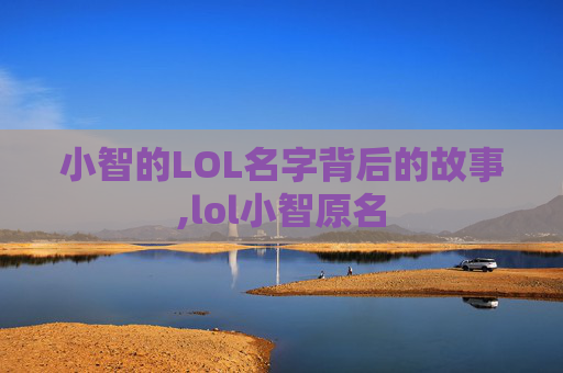 小智的LOL名字背后的故事,lol小智原名