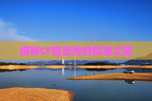 揭秘CF狙击枪的精准之道