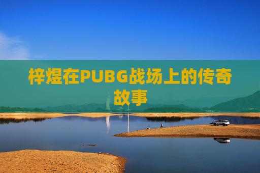梓煜在PUBG战场上的传奇故事