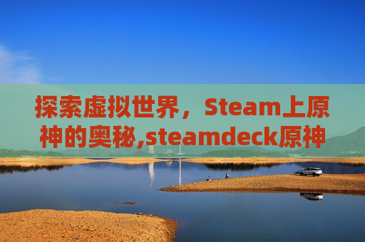 探索虚拟世界，Steam上原神的奥秘,steamdeck原神