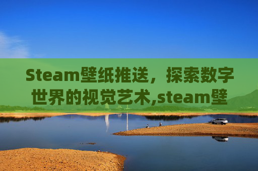 Steam壁纸推送，探索数字世界的视觉艺术,steam壁纸wallpaper推荐