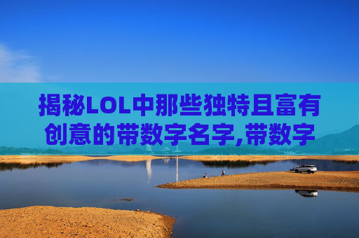 揭秘LOL中那些独特且富有创意的带数字名字,带数字的lol名字有哪些