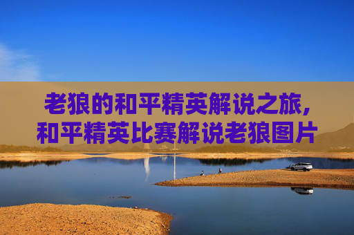 老狼的和平精英解说之旅,和平精英比赛解说老狼图片