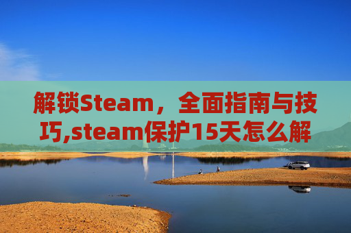 解锁Steam，全面指南与技巧,steam保护15天怎么解除