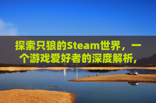 探索只狼的Steam世界，一个游戏爱好者的深度解析,只狼steam上叫什么名字