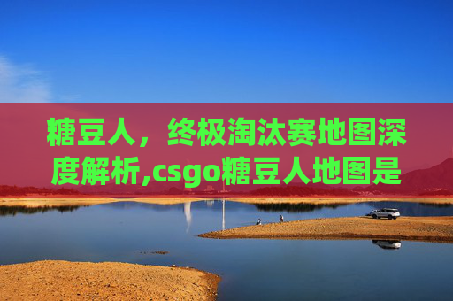 糖豆人，终极淘汰赛地图深度解析,csgo糖豆人地图是哪个地图