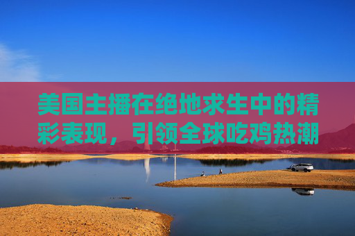 美国主播在绝地求生中的精彩表现，引领全球吃鸡热潮,美国主播普里西拉卡斯帕-第1张图片-游戏守望资讯网