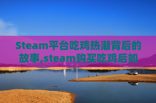 Steam平台吃鸡热潮背后的故事,steam购买吃鸡后如何玩-第1张图片-游戏守望资讯网 Steam平台吃鸡热潮背后的故事,steam购买吃鸡后如何玩-第1张图片-游戏守望资讯网